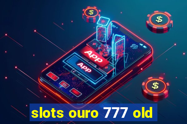 slots ouro 777 old